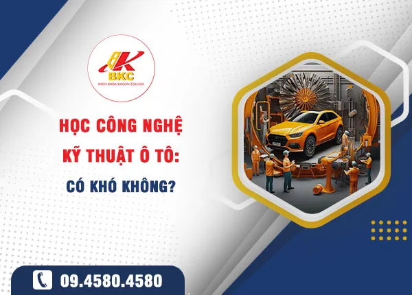Học Công Nghệ Kỹ Thuật Ô Tô Có Khó Không: Lộ Trình Học Và Cơ Hội Nghề Nghiệp