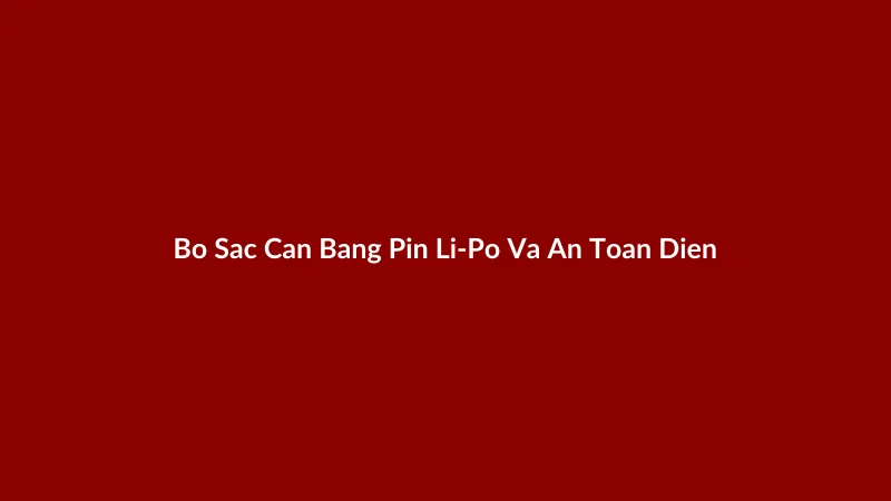 Hình ảnh minh họa bộ sạc cân bằng chuyên dụng cho pin Li-Po và cách kết nối an toàn.