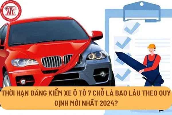 Thá»i háº¡n Ä'Äƒng kiá»ƒm xe Ã´ tÃ´ 7 chá»- lÃ  bao lÃ¢u theo quy Ä'á»‹nh má»›i nháº¥t 2024?